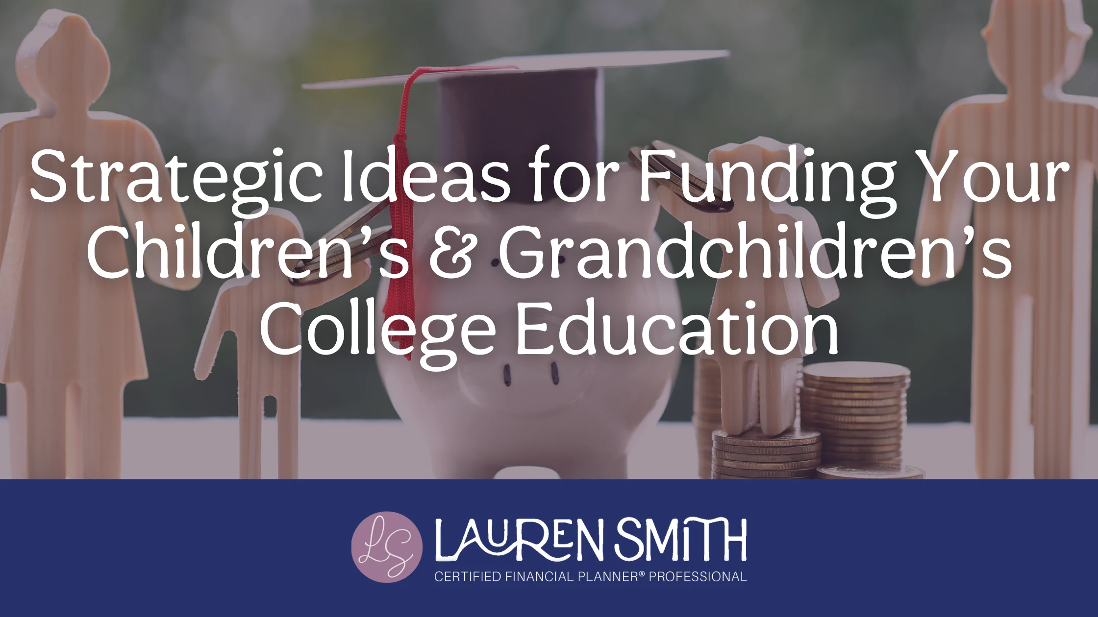 Strategic Ideas for Funding Your Children’s & Grandchildren’s College Education