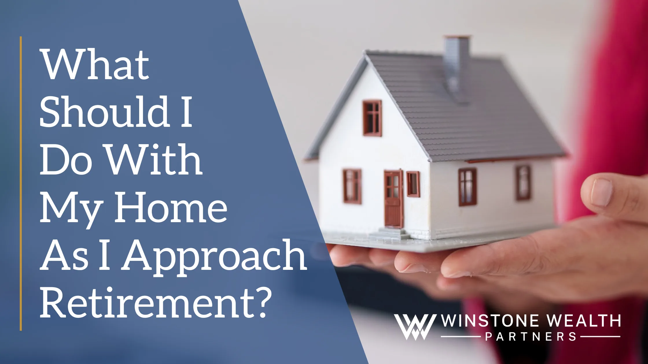 What Should I Do With My Home As I Approach Retirement?