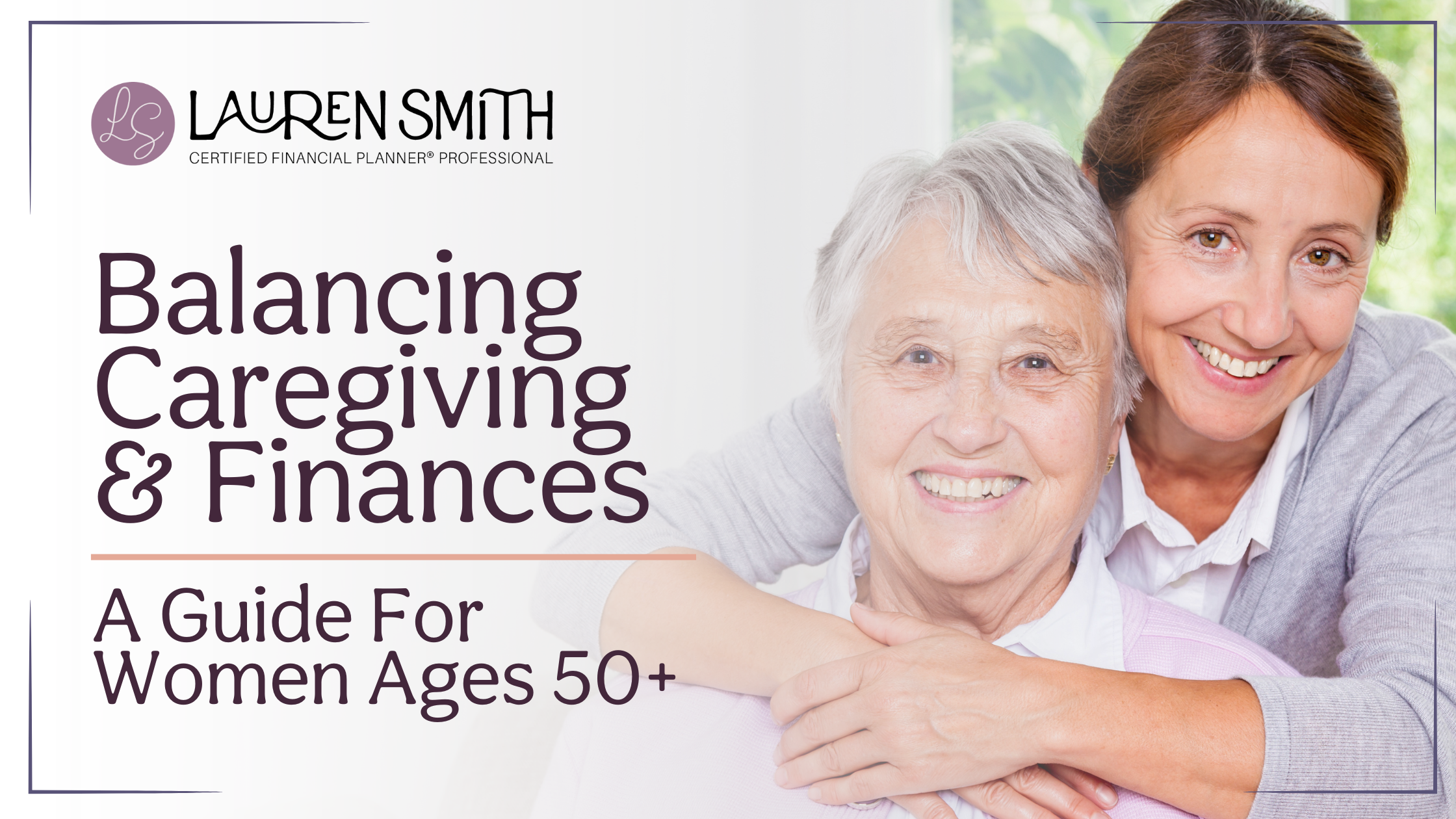 Balancing Caregiving & Finances: A Guide for Women 50 & Over