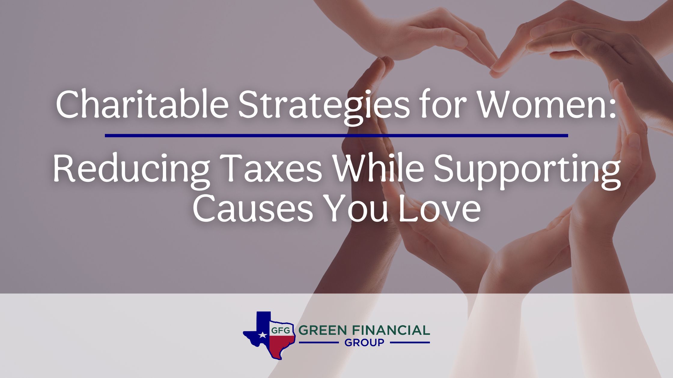 Charitable Strategies for Women: Reducing Taxes While Supporting Causes You Love