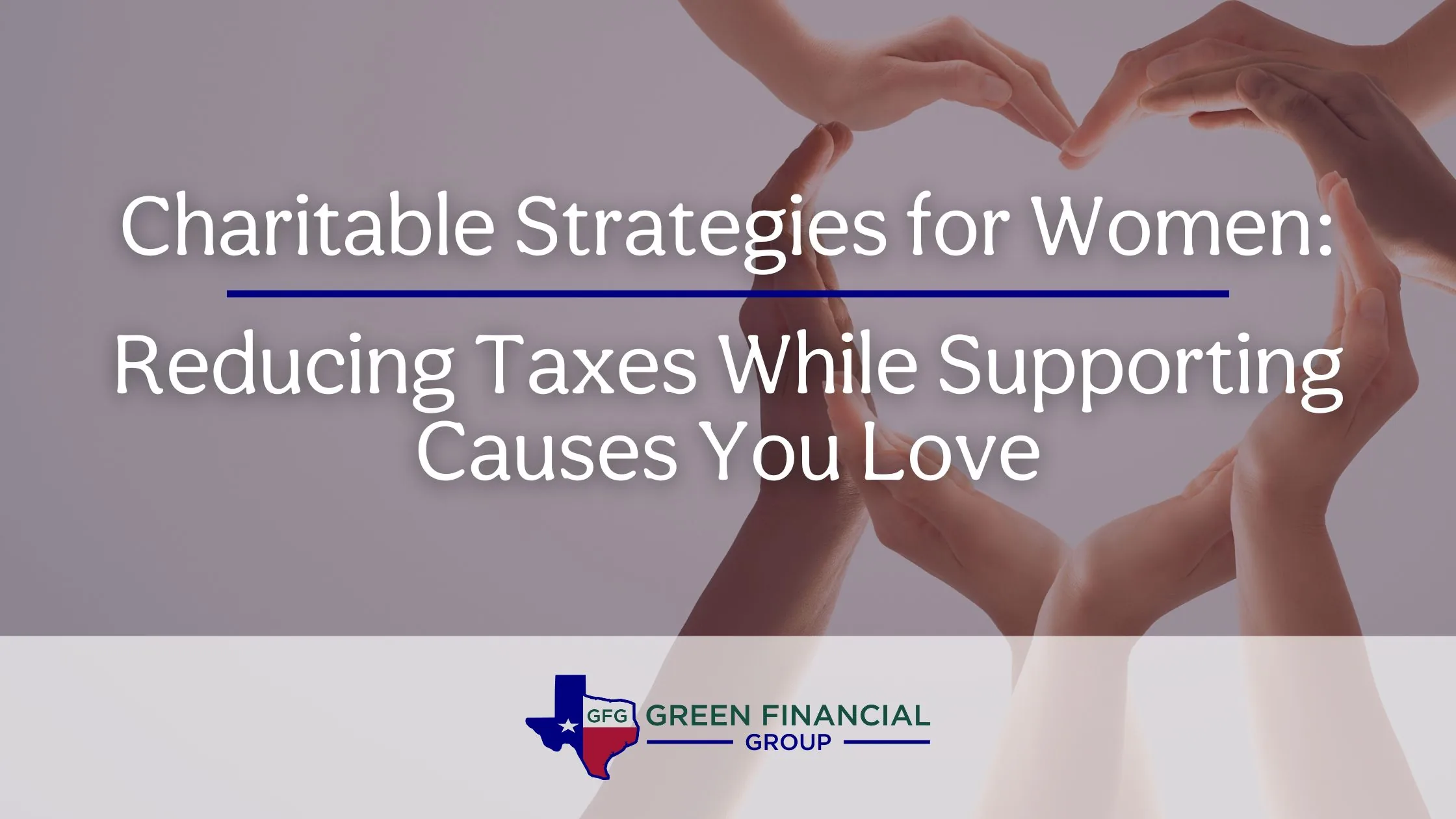 Charitable Strategies for Women: Reducing Taxes While Supporting Causes You Love
