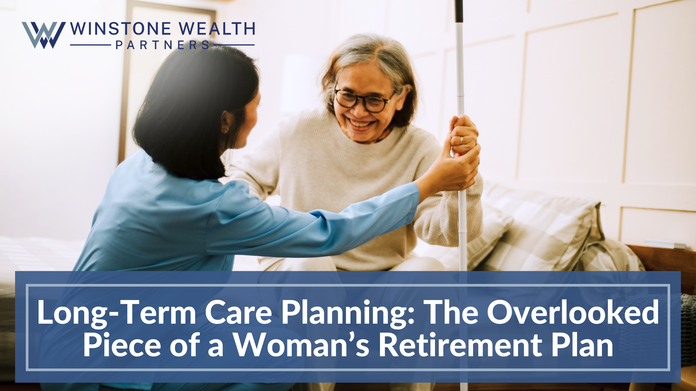 Long-Term Care Planning: The Overlooked Piece of a Woman’s Retirement Plan