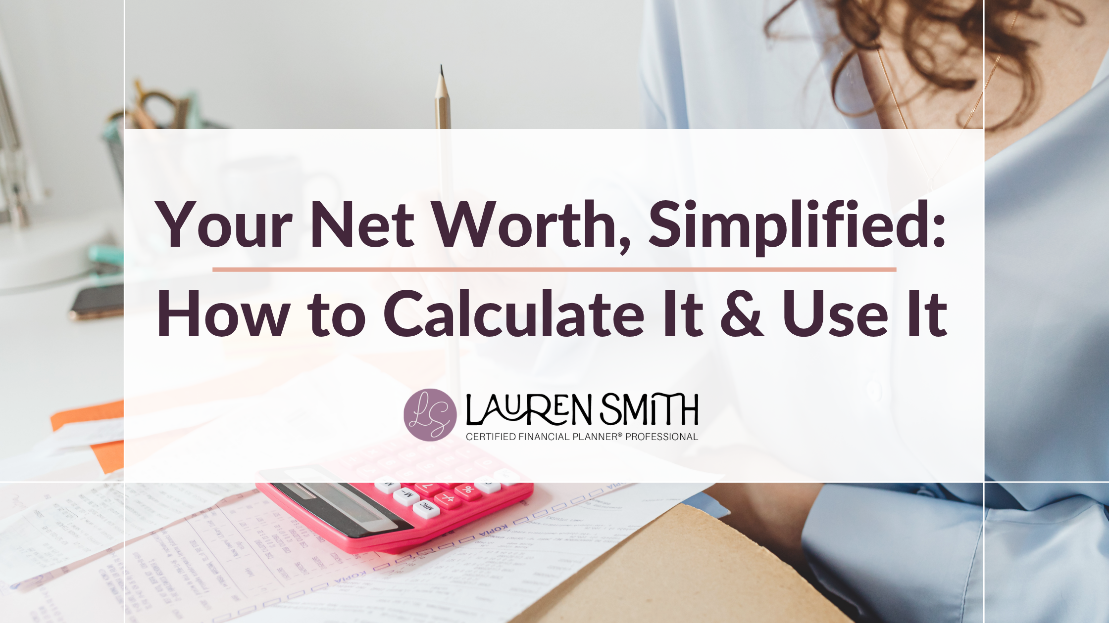 Your Net Worth, Simplified: How to Calculate It and Use It